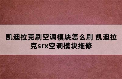 凯迪拉克刷空调模块怎么刷 凯迪拉克srx空调模块维修